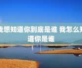 我想知道你到底是谁 我怎么知道你是谁