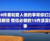 10件要和爱人做的事帮你们浪漫翻倍 情侣必做的15件浪漫的事