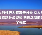 人的性行为有哪些分类 女人左爱喜欢什么姿势 两性之间的九个模式