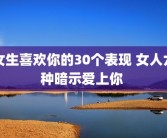 女生喜欢你的30个表现 女人六种暗示爱上你 