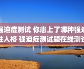 强迫症测试 你患上了哪种强迫性人格 强迫症测试题在线测试