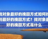 找对象最好的挽回方式如何找到最好的挽回方式？找对象最好的挽回方式是什么