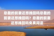 总裁的前妻还想挽回吗总裁的前妻还想挽回吗？总裁的前妻还想挽回吗免费阅读
