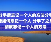 分手后忘记一个人的方法分手后如何忘记一个人 分手了之后彻底忘记一个人的方法