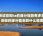 测试你和ta的缘分指数有多高 测你的缘分能走到什么程度
