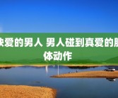 缺爱的男人 男人碰到真爱的肢体动作 