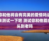你和他将会有完美的爱情吗进来测试一下吧 测试你和他能白头到老吗