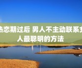 热恋期过后 男人不主动联系女人最聪明的方法 