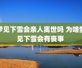 梦见下雪会亲人离世吗 为啥梦见下雪会有丧事 