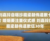 刘嘉玲自曝珍藏梁朝伟道歉卡片 婚姻要注重仪式感 刘嘉玲珍藏梁朝伟道歉信30年