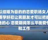 以结婚为目的的恋爱职场女人要学好忍让男朋友才可以把握他的心 恋爱期间怎么平衡爱情和工作