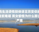 性生活调情肢体语言改变你的性前难堪 男女偷情为什么那么严重