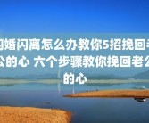 闪婚闪离怎么办教你5招挽回老公的心 六个步骤教你挽回老公的心
