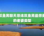 双鱼男聊天忌讳双鱼男最想要的老婆类型