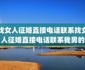 找女人征婚直接电话联系找女人征婚直接电话联系我男的