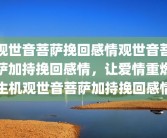 观世音菩萨挽回感情观世音菩萨加持挽回感情，让爱情重燃生机观世音菩萨加持挽回感情