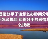 面临分手了该怎么办吵架分手后怎么挽回 即将分手的感情怎么挽救