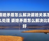 婆媳矛盾怎么解决婆媳关系怎么处理 婆媳矛盾怎么解决比较好