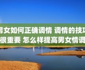 男女如何正确调情 调情的技巧很重要 怎么样提高男女情调