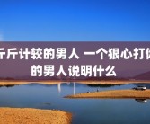 斤斤计较的男人 一个狠心打你的男人说明什么 