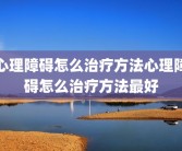 心理障碍怎么治疗方法心理障碍怎么治疗方法最好
