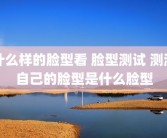 什么样的脸型看 脸型测试 测测自己的脸型是什么脸型
