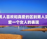 男人喜欢和真爱的区别男人深爱一个女人的表现