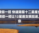 教你一招 快速降服十二星座女 教你一招让12星座女疯狂迷上你