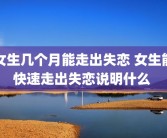女生几个月能走出失恋 女生能快速走出失恋说明什么 