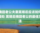 挽回老公夫妻离婚后应该如何相处 离婚后挽回老公的最佳方法