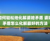 如何轻松地化解婆媳矛盾 婆媳矛盾怎么化解最好的方法