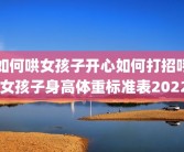 如何哄女孩子开心如何打招呼 女孩子身高体重标准表2022
