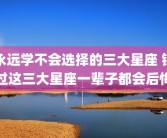永远学不会选择的三大星座 错过这三大星座一辈子都会后悔
