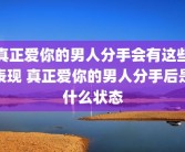 真正爱你的男人分手会有这些表现 真正爱你的男人分手后是什么状态