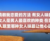 请教我恋爱的方法 有女人味的女人是男人最喜欢的种类 在男人眼里哪种女人味最让他心动