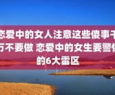 恋爱中的女人注意这些傻事千万不要做 恋爱中的女生要警惕的6大雷区