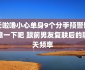 天啦噜小心单身9个分手预警留意一下吧 跟前男友复联后的聊天频率