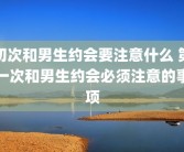 初次和男生约会要注意什么 第一次和男生约会必须注意的事项