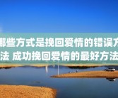 哪些方式是挽回爱情的错误方法 成功挽回爱情的最好方法