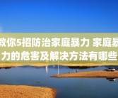 教你5招防治家庭暴力 家庭暴力的危害及解决方法有哪些