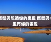 巨蟹男想追你的表现 巨蟹男心里有你的表现 