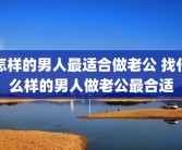 怎样的男人最适合做老公 找什么样的男人做老公最合适