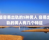最容易出轨的5种男人 容易出轨的男人有几个特征