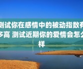 测试你在感情中的被动指数有多高 测试近期你的爱情会怎么样