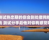 测试热恋期的你会到处撒狗粮吗 测试分手后他对你有感觉吗