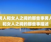男人和女人之间的那些事男人和女人之间的那些事描述