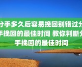 分手多久后容易挽回别错过分手挽回的最佳时间 教你判断分手挽回的最佳时间