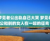 梦见老公出轨自己大哭 梦见老公和别的女人在一起的征兆 