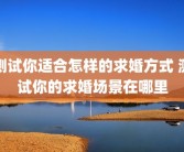 测试你适合怎样的求婚方式 测试你的求婚场景在哪里