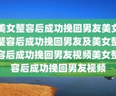 美女整容后成功挽回男友美女整容后成功挽回男友及美女整容后成功挽回男友视频美女整容后成功挽回男友视频